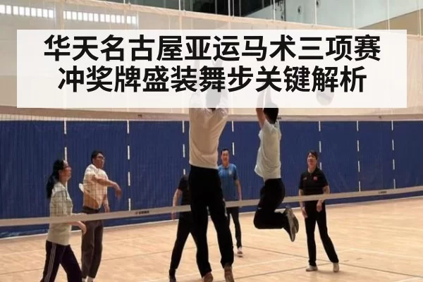 华天名古屋亚运马术三项赛冲奖牌盛装舞步关键解析
