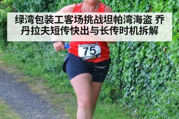 绿湾包装工客场挑战坦帕湾海盗 乔丹拉夫短传快出与长传时机拆解
