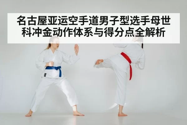 名古屋亚运空手道男子型选手母世科冲金动作体系与得分点全解析